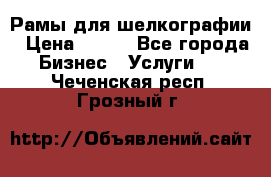 Рамы для шелкографии › Цена ­ 400 - Все города Бизнес » Услуги   . Чеченская респ.,Грозный г.